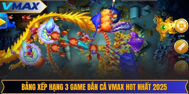 Bảng xếp hạng 3 game bắn cá VMAX hot nhất 2025