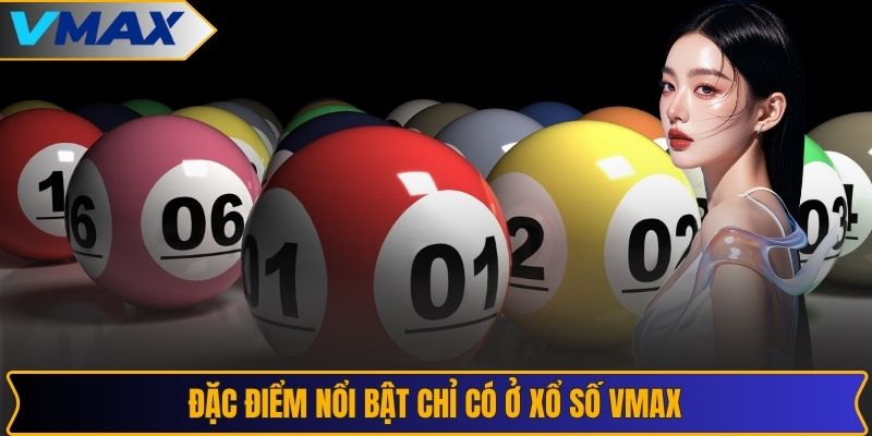 Đặc điểm nổi bật chỉ có ở xổ số VMAX