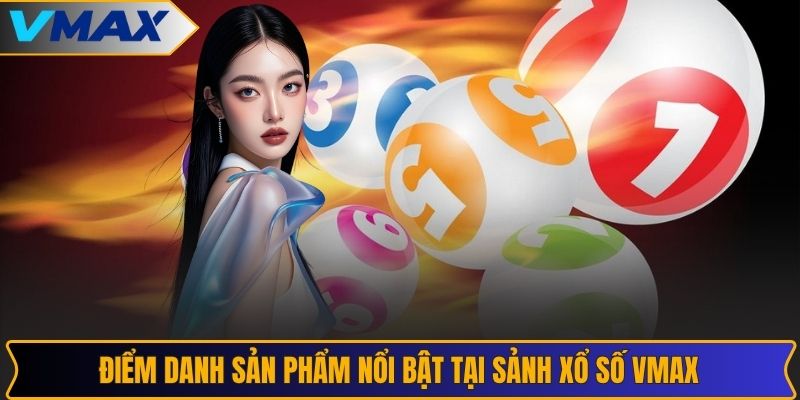 Điểm danh sản phẩm nổi bật tại sảnh xổ số VMAX