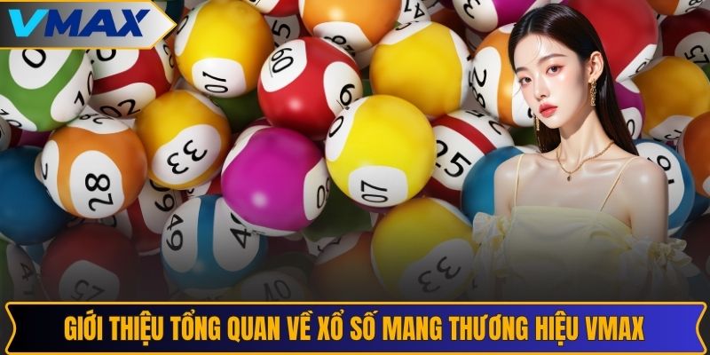 Giới thiệu tổng quan về xổ số mang thương hiệu VMAX