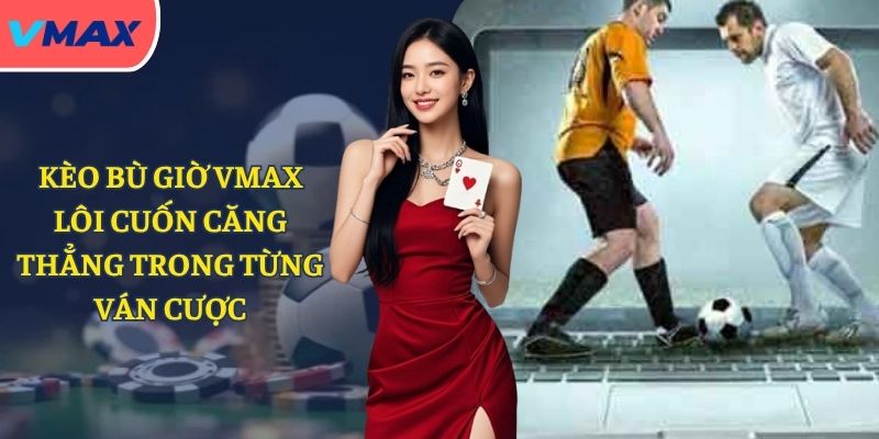 Kèo bù giờ VMAX