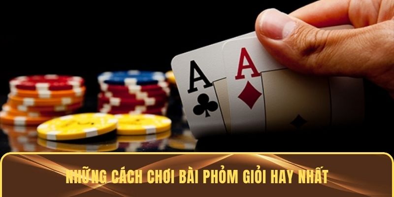 Những cách chơi bài Phỏm giỏi hay nhất