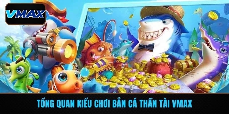 Tổng quan kiểu chơi bắn cá thần tài VMAX