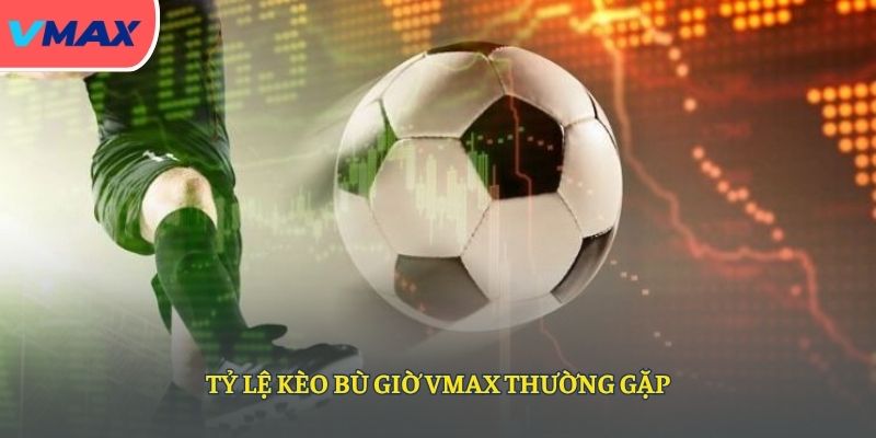 Tỷ lệ kèo bù giờ VMAX thường gặp